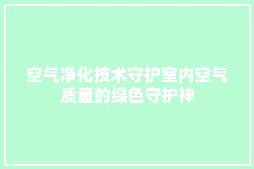 空气净化技术守护室内空气质量的绿色守护神 家电维修