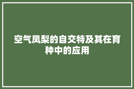 空气凤梨的自交特及其在育种中的应用 综合便民