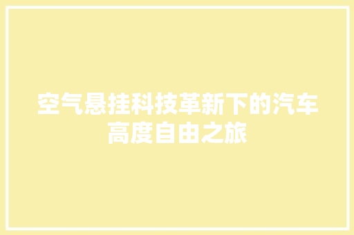 空气悬挂科技革新下的汽车高度自由之旅 汽车维修