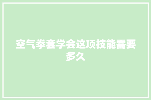 空气拳套学会这项技能需要多久 汽车维修