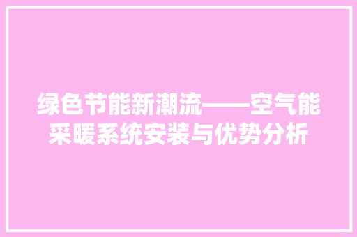 绿色节能新潮流——空气能采暖系统安装与优势分析