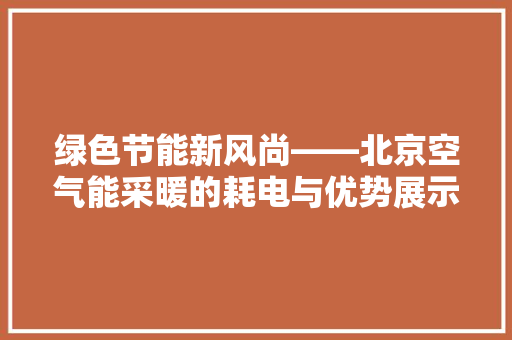 绿色节能新风尚——北京空气能采暖的耗电与优势展示