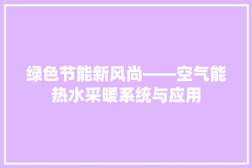 绿色节能新风尚——空气能热水采暖系统与应用 综合便民