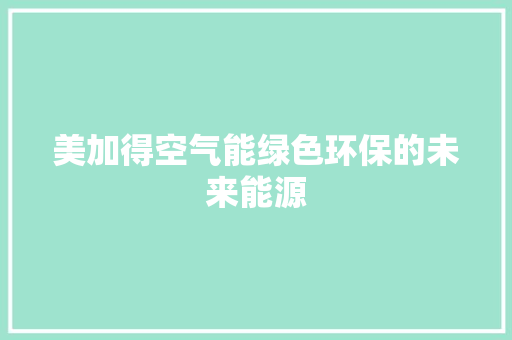 美加得空气能绿色环保的未来能源