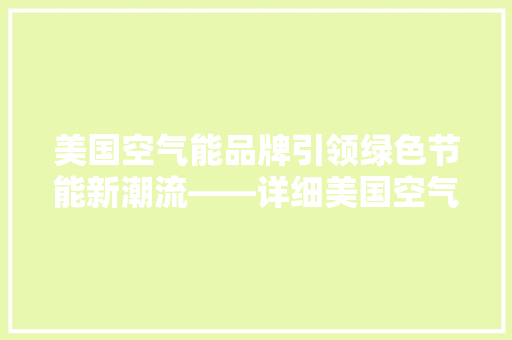 美国空气能品牌引领绿色节能新潮流——详细美国空气能厂家优势与前景