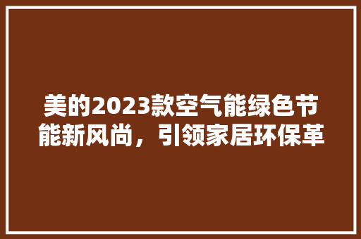 美的2023款空气能绿色节能新风尚，引领家居环保革命