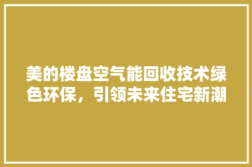 美的楼盘空气能回收技术绿色环保，引领未来住宅新潮流