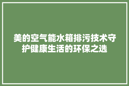 美的空气能水箱排污技术守护健康生活的环保之选