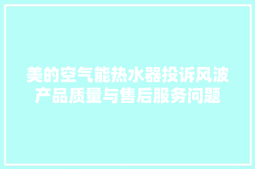 美的空气能热水器投诉风波产品质量与售后服务问题