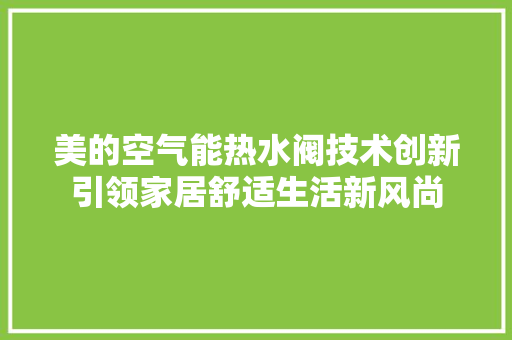 美的空气能热水阀技术创新引领家居舒适生活新风尚