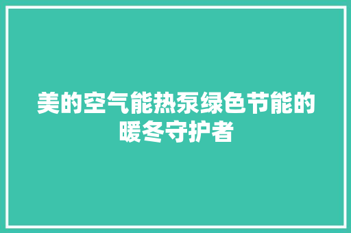 美的空气能热泵绿色节能的暖冬守护者
