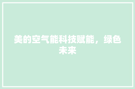 美的空气能科技赋能，绿色未来 综合便民