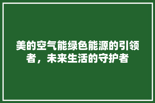 美的空气能绿色能源的引领者，未来生活的守护者 墙体维修