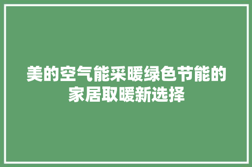 美的空气能采暖绿色节能的家居取暖新选择 家电维修