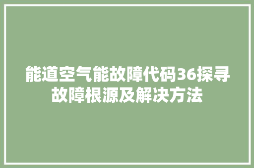 能道空气能故障代码36探寻故障根源及解决方法