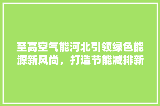 至高空气能河北引领绿色能源新风尚，打造节能减排新标杆 墙体维修