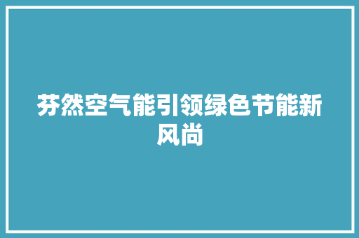 芬然空气能引领绿色节能新风尚 厨房维修