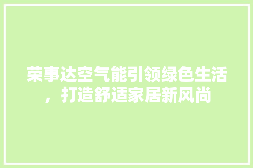 荣事达空气能引领绿色生活，打造舒适家居新风尚