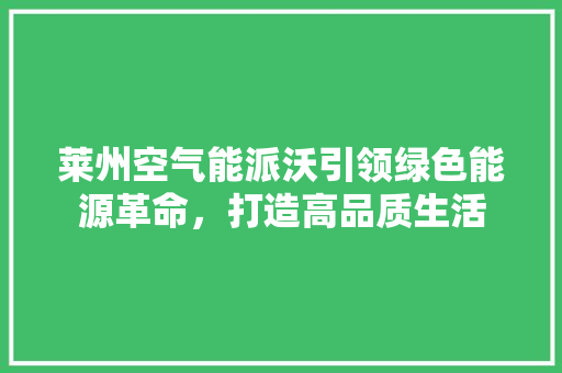 莱州空气能派沃引领绿色能源革命，打造高品质生活