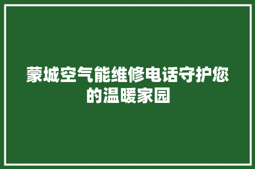蒙城空气能维修电话守护您的温暖家园