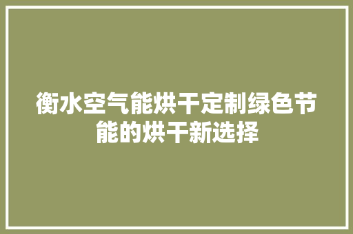 衡水空气能烘干定制绿色节能的烘干新选择 厨房维修