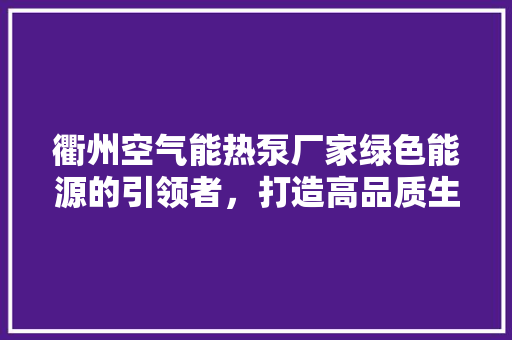 衢州空气能热泵厂家绿色能源的引领者，打造高品质生活 汽车维修
