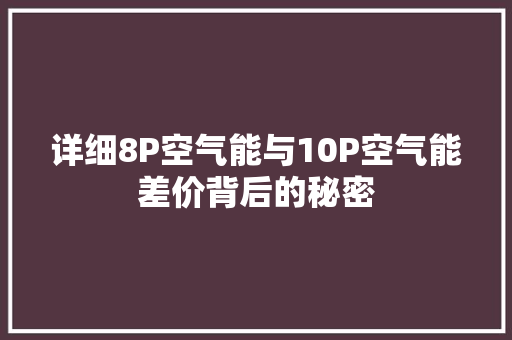 详细8P空气能与10P空气能差价背后的秘密