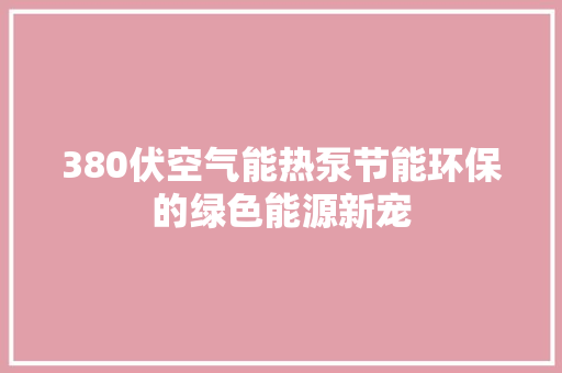 380伏空气能热泵节能环保的绿色能源新宠 家电维修