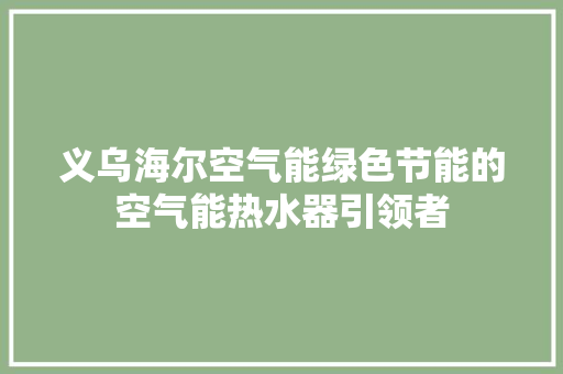 义乌海尔空气能绿色节能的空气能热水器引领者 家电维修