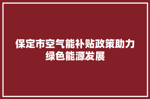 保定市空气能补贴政策助力绿色能源发展