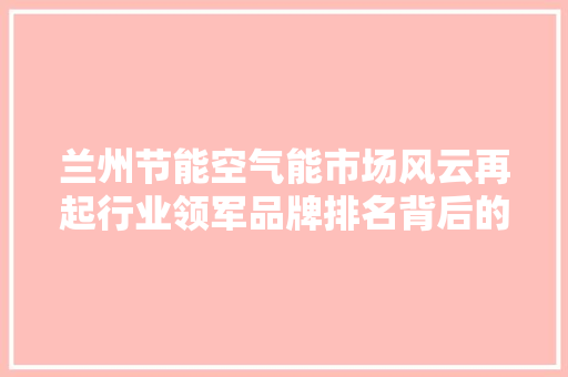 兰州节能空气能市场风云再起行业领军品牌排名背后的故事