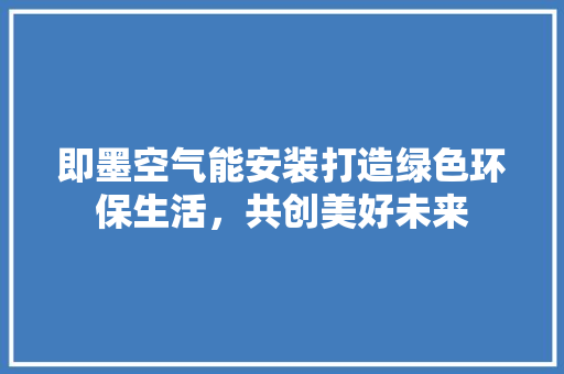 即墨空气能安装打造绿色环保生活，共创美好未来 家电维修