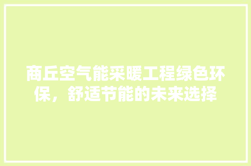 商丘空气能采暖工程绿色环保，舒适节能的未来选择