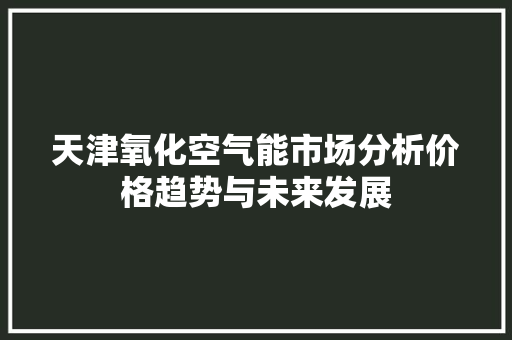 天津氧化空气能市场分析价格趋势与未来发展 墙体维修