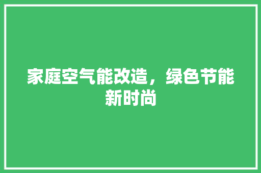 家庭空气能改造，绿色节能新时尚