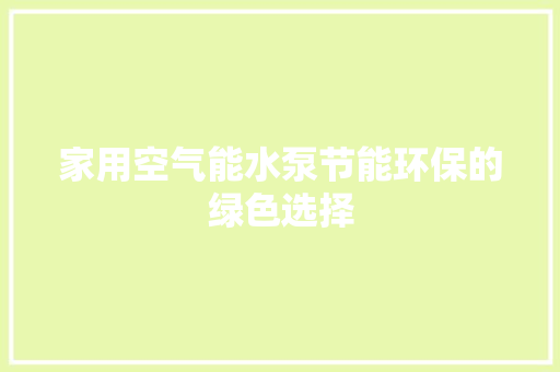 家用空气能水泵节能环保的绿色选择