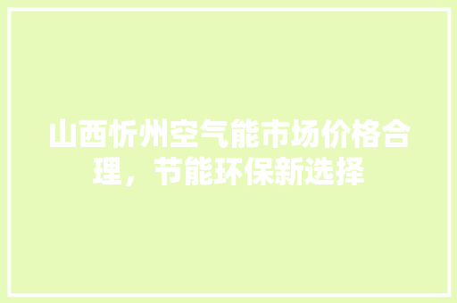 山西忻州空气能市场价格合理，节能环保新选择
