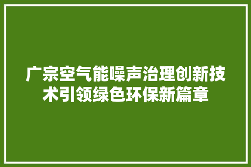 广宗空气能噪声治理创新技术引领绿色环保新篇章 厨房维修