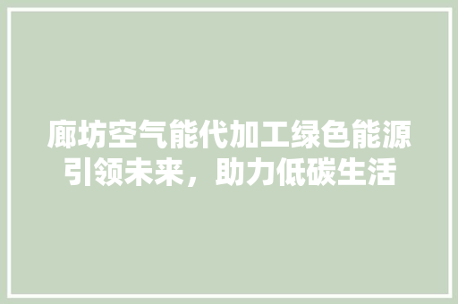 廊坊空气能代加工绿色能源引领未来，助力低碳生活
