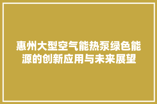 惠州大型空气能热泵绿色能源的创新应用与未来展望 墙体维修