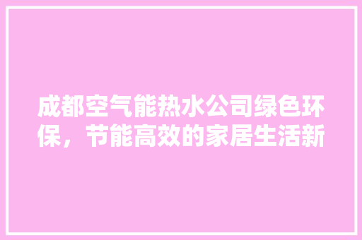 成都空气能热水公司绿色环保，节能高效的家居生活新选择 家电维修
