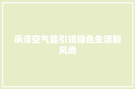 承泽空气能引领绿色生活新风尚 综合便民