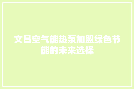 文昌空气能热泵加盟绿色节能的未来选择 综合便民