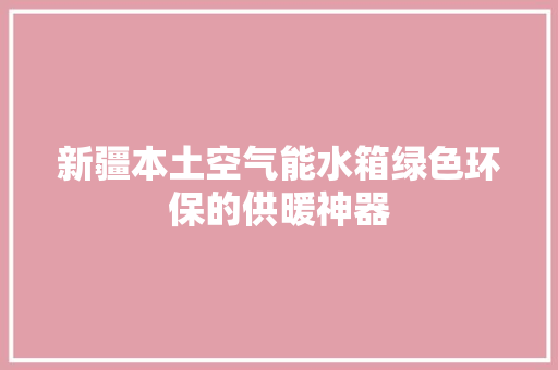 新疆本土空气能水箱绿色环保的供暖神器 汽车维修