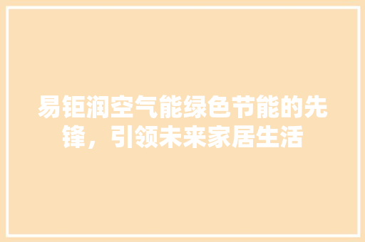 易钜润空气能绿色节能的先锋，引领未来家居生活 厨房维修