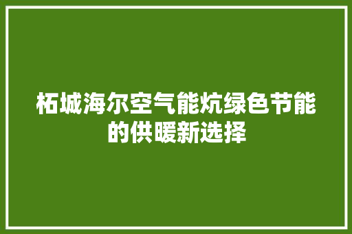 柘城海尔空气能炕绿色节能的供暖新选择