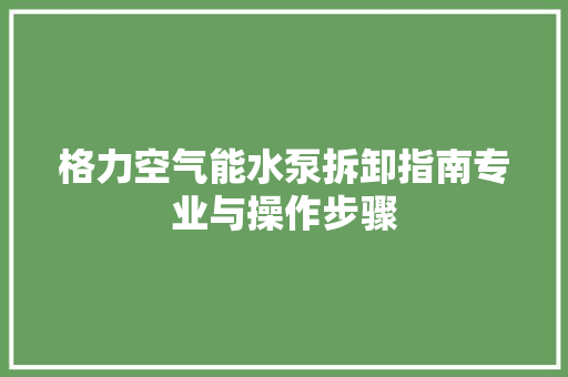 格力空气能水泵拆卸指南专业与操作步骤
