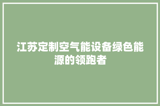 江苏定制空气能设备绿色能源的领跑者 综合便民