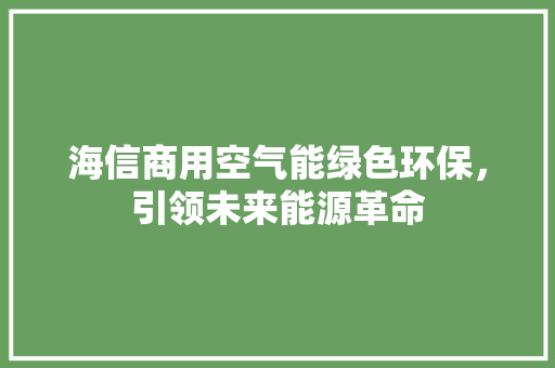 海信商用空气能绿色环保，引领未来能源革命 汽车维修