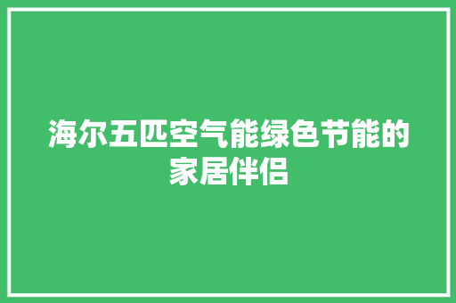 海尔五匹空气能绿色节能的家居伴侣 综合便民